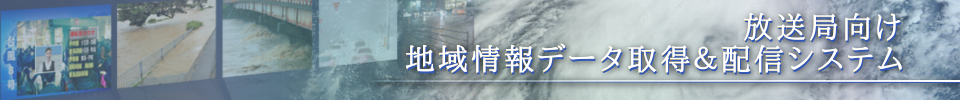放送局向け地域情報データ取得＆配信システム